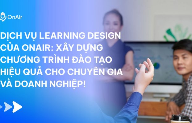 Dịch vụ Learning Design của OnAir: Xây dựng chương trình đào tạo hiệu quả cho chuyên gia và doanh nghiệp!