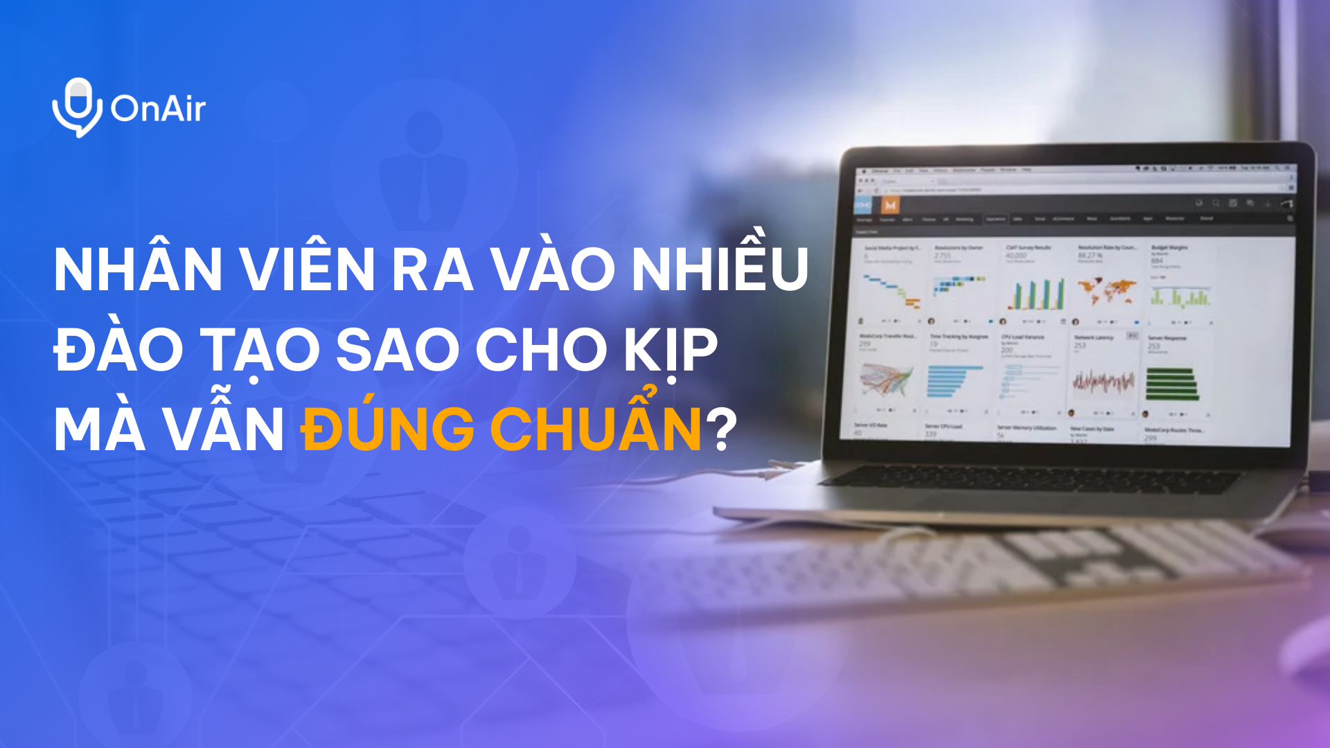 NHÂN VIÊN RA VÀO NHIỀU – ĐÀO TẠO SAO CHO KỊP MÀ VẪN ĐÚNG CHUẨN?