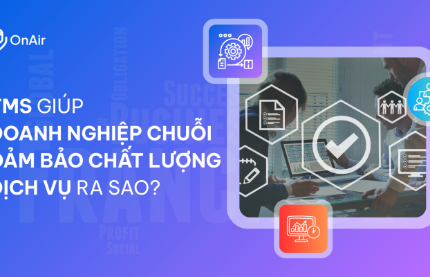 TMS giúp Doanh Nghiệp chuỗi đảm bảo chất lượng dịch vụ ra sao?